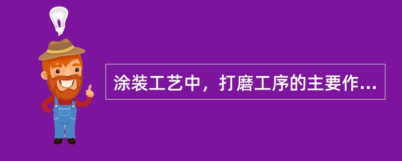 涂装工艺中，打磨工序的主要作用是（）。