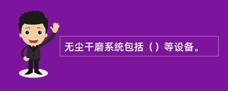 无尘干磨系统包括（）等设备。
