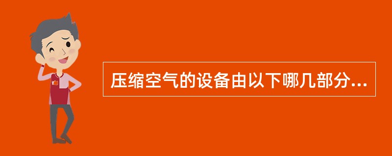 压缩空气的设备由以下哪几部分构成（）。