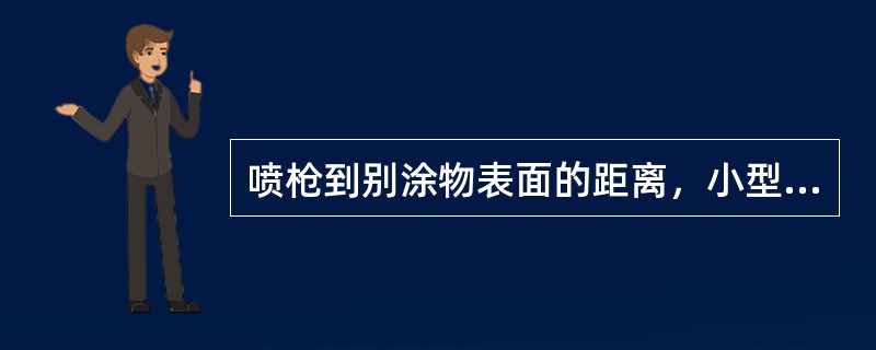 喷枪到别涂物表面的距离，小型喷枪为（）。