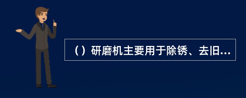 （）研磨机主要用于除锈、去旧漆等粗磨工作。