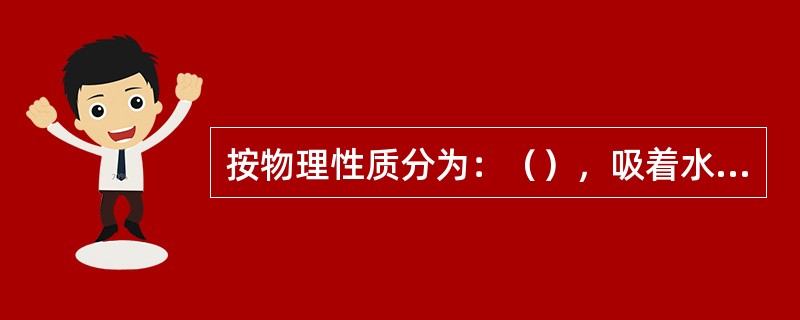 按物理性质分为：（），吸着水，薄膜水，毛管水，（）和固态水等。