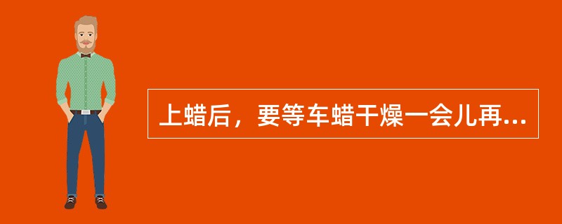 上蜡后，要等车蜡干燥一会儿再进行抛光，不要刚打上蜡就抛光，要让蜡能够在车身表面有