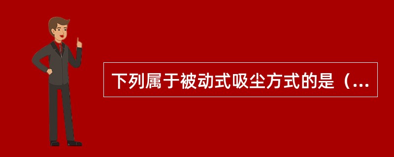 下列属于被动式吸尘方式的是（）。