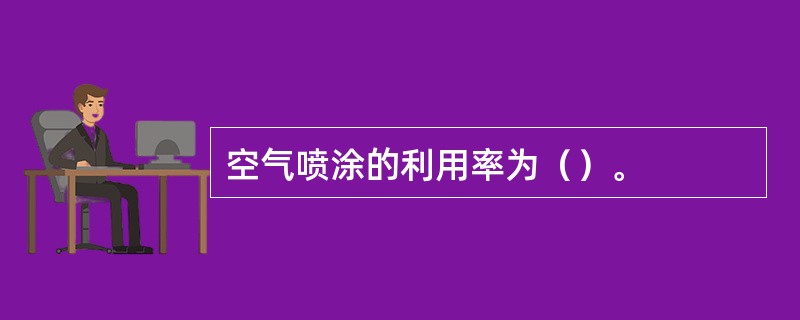 空气喷涂的利用率为（）。