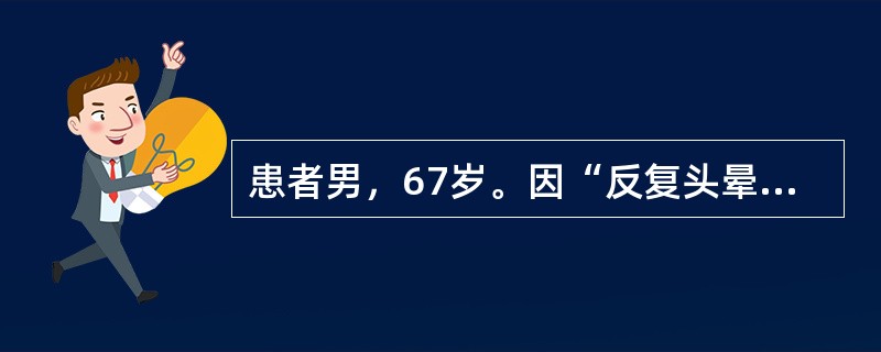 患者男，67岁。因“反复头晕、头痛2年”来诊，既往多次测量血压均高于180／11