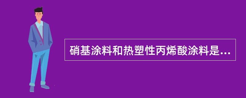 硝基涂料和热塑性丙烯酸涂料是典型的（）。