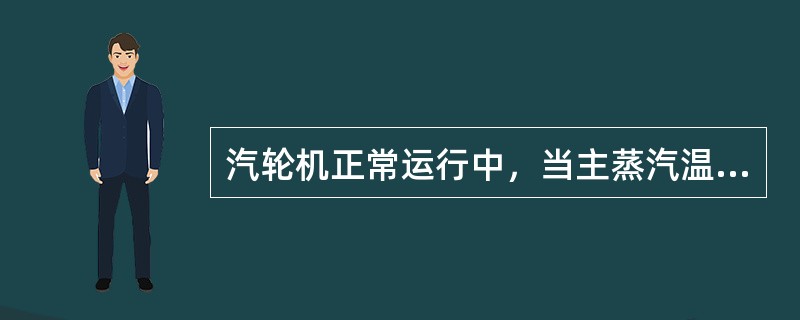 汽轮机正常运行中，当主蒸汽温度及其他条件不变时，主蒸汽压力升高则主蒸汽流量增加。