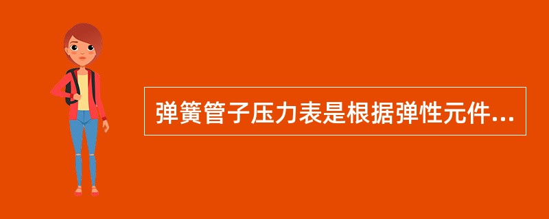 弹簧管子压力表是根据弹性元件的变形量来测量压力的。