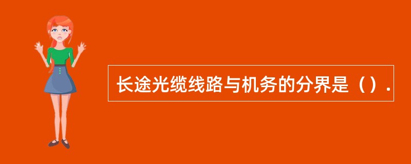 长途光缆线路与机务的分界是（）.