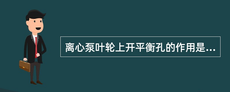 离心泵叶轮上开平衡孔的作用是平衡叶轮的质量。