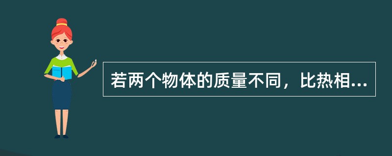 若两个物体的质量不同，比热相同，则它们的热容量相等。