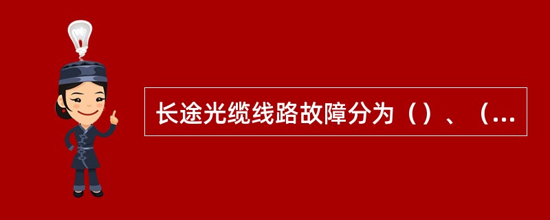 长途光缆线路故障分为（）、（）、（）、（）、其它故障。