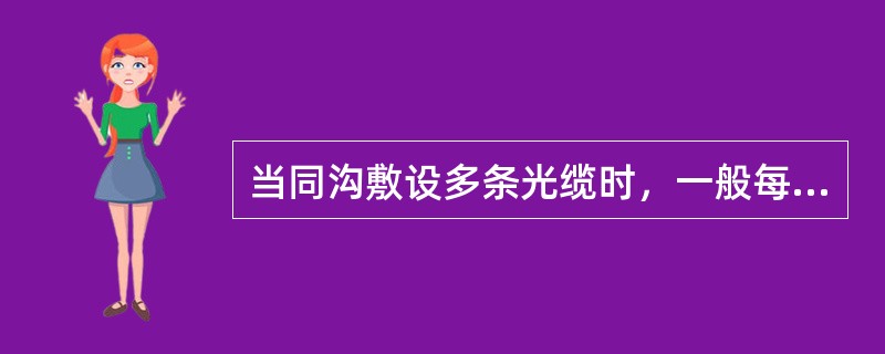 当同沟敷设多条光缆时，一般每增加一条光缆，沟宽增加（）cm