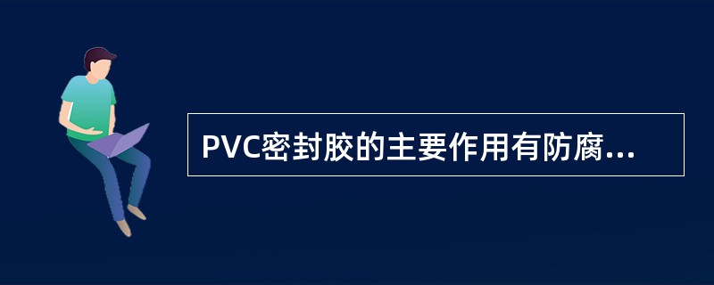 PVC密封胶的主要作用有防腐蚀、石击、音，降震和（）。