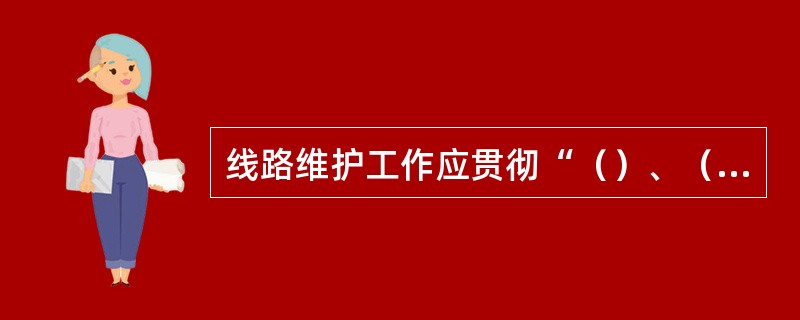 线路维护工作应贯彻“（）、（）”的方针，做到精心维护、科学管理，提高维护手段，逐