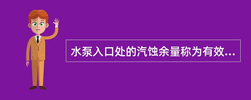 水泵入口处的汽蚀余量称为有效汽蚀余量。