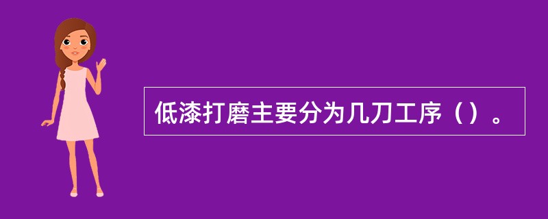 低漆打磨主要分为几刀工序（）。