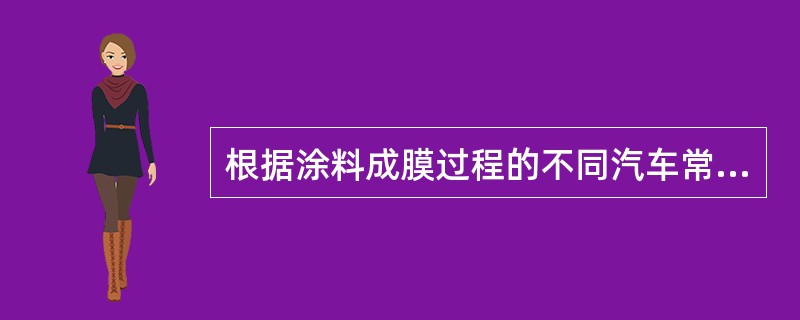 根据涂料成膜过程的不同汽车常用涂料可分为哪些（）。