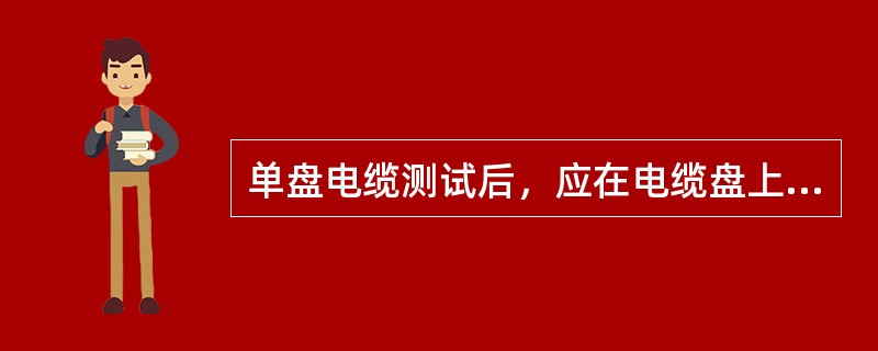 单盘电缆测试后，应在电缆盘上标出（）、（）和（）。