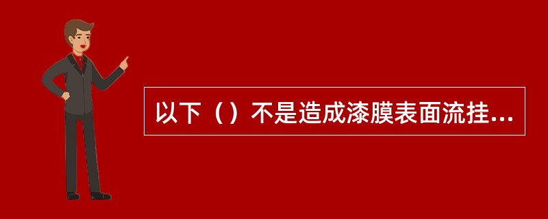 以下（）不是造成漆膜表面流挂的原因。