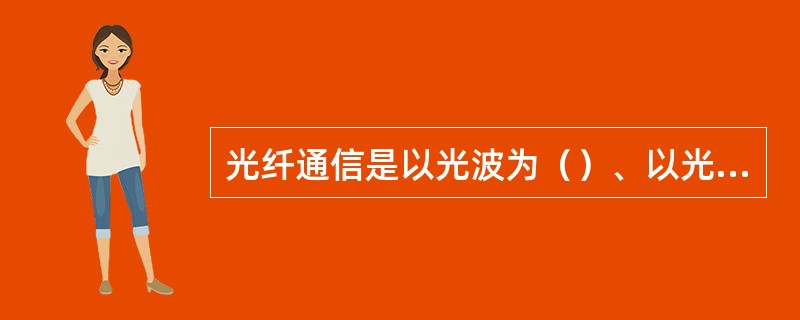 光纤通信是以光波为（）、以光纤为传输媒质的通信方式。