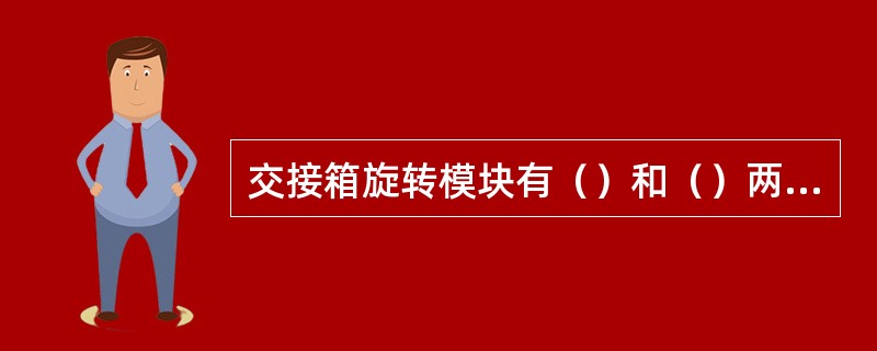 交接箱旋转模块有（）和（）两种结构。