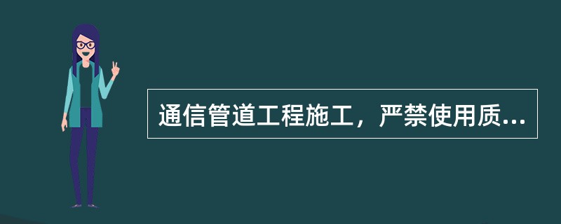 通信管道工程施工，严禁使用质量（）的器材。