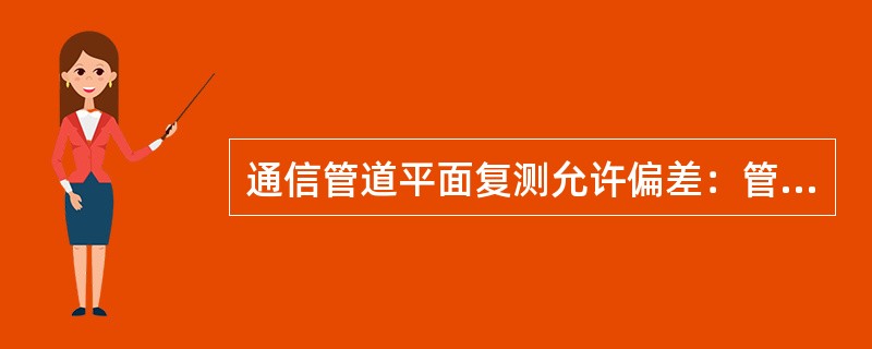 通信管道平面复测允许偏差：管道中心线不得大于（）毫米，人孔中心位置不得大于（）毫