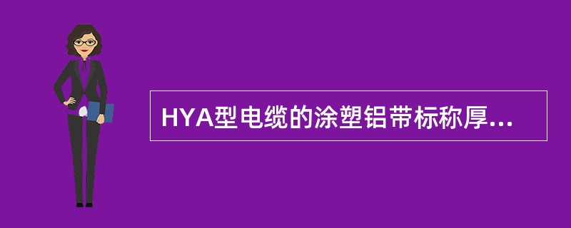 HYA型电缆的涂塑铝带标称厚度为（）mm。