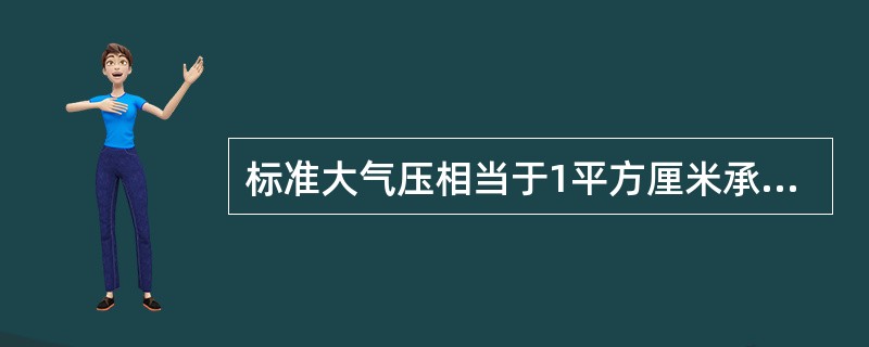 标准大气压相当于1平方厘米承受约（）的压力。