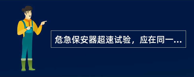 危急保安器超速试验，应在同一情况下进行两次，两次动作转速差不超过额定转速的0.6