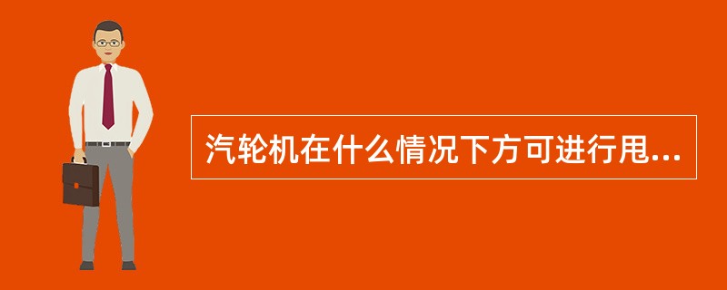 汽轮机在什么情况下方可进行甩负荷试验？合格标准是什么？