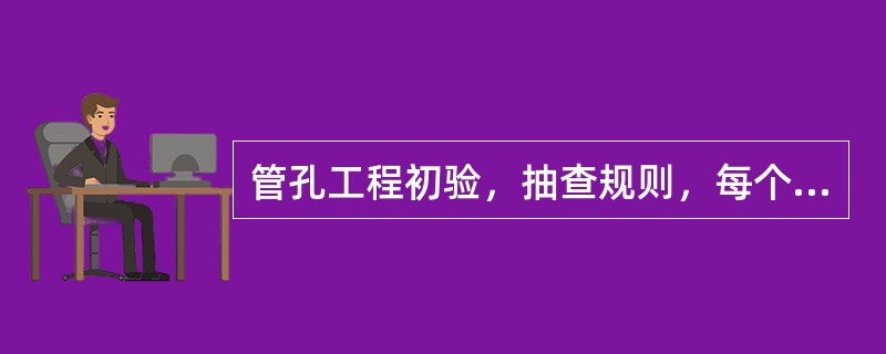 管孔工程初验，抽查规则，每个多孔管试通（），单孔管全部（）。