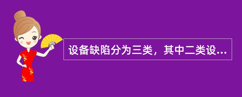 设备缺陷分为三类，其中二类设备缺陷是指需要停止运行才能消除的设备缺陷。