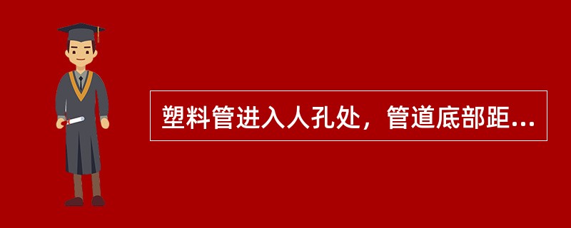 塑料管进入人孔处，管道底部距人孔底板的净距不得小于（）mm。