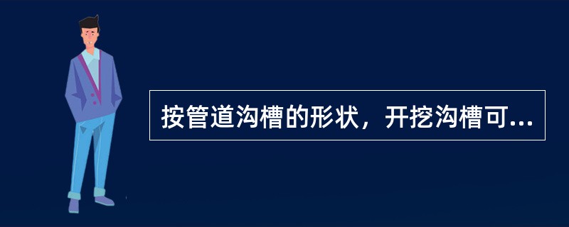 按管道沟槽的形状，开挖沟槽可分为垂直式挖沟（直槽挖沟）、混合式挖沟和（）三种。