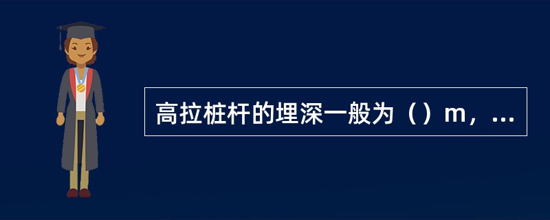 高拉桩杆的埋深一般为（）m，遇有松软土质和负荷较大时，可在张力的同一侧面离地面（
