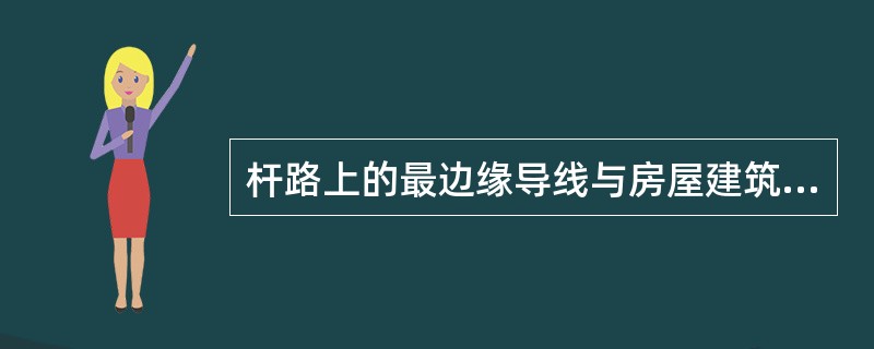 杆路上的最边缘导线与房屋建筑的最小水平距离为（）m。