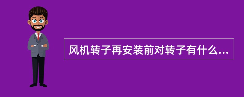 风机转子再安装前对转子有什么要求？