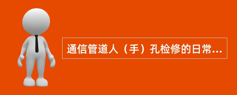 通信管道人（手）孔检修的日常维护周期为（）。