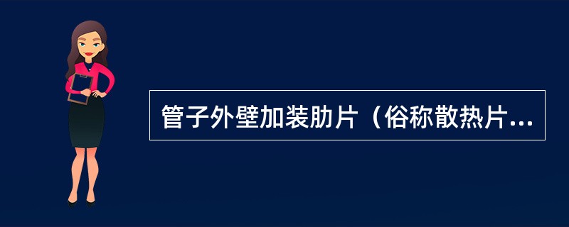 管子外壁加装肋片（俗称散热片）的目的是使热阻增大，传递热量减小。