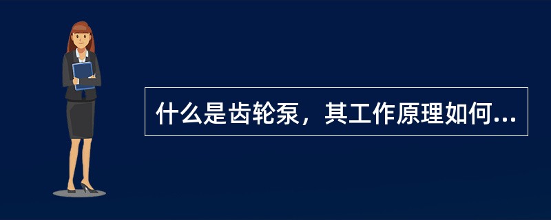 什么是齿轮泵，其工作原理如何？同螺杆泵相比有什么，各自有什么特点？