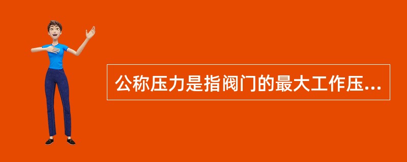 公称压力是指阀门的最大工作压力。