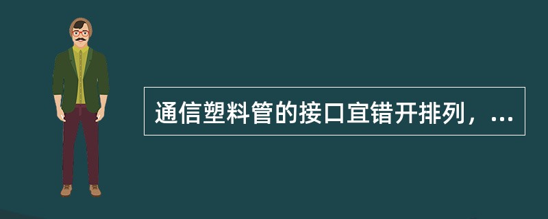 通信塑料管的接口宜错开排列，相邻两管的接头之间错开距离不宜小于（）.