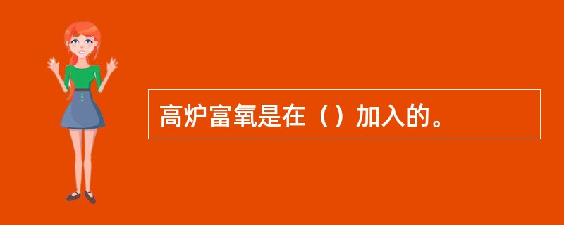 高炉富氧是在（）加入的。
