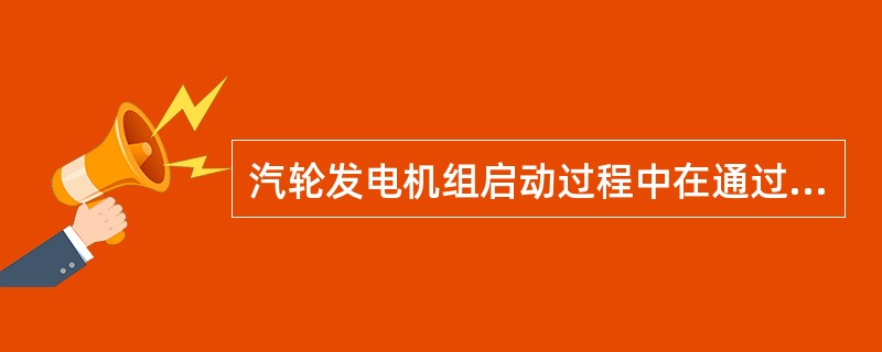 汽轮发电机组启动过程中在通过临界转速时，机组的振动会急剧增加，所以提升转速的速率
