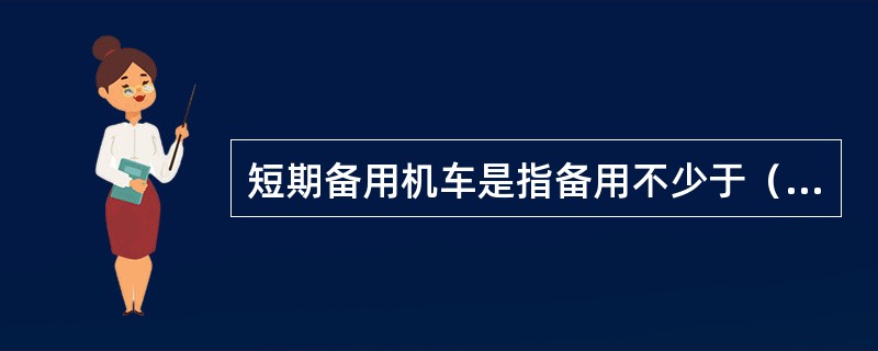 短期备用机车是指备用不少于（）并不超过1个月的机车.