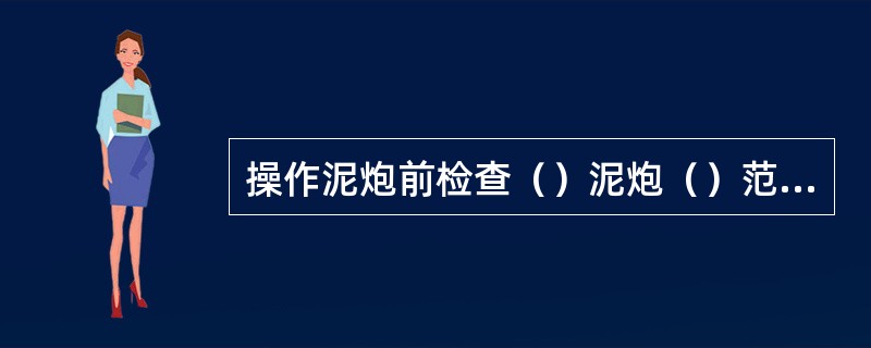 操作泥炮前检查（）泥炮（）范围内无人，方可操作。