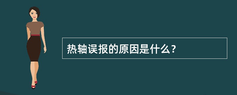 热轴误报的原因是什么？